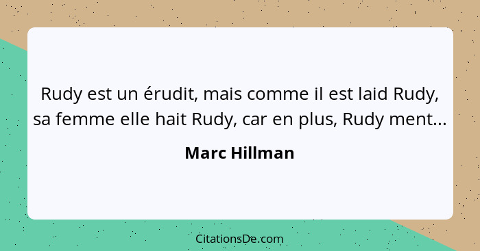 Rudy est un érudit, mais comme il est laid Rudy, sa femme elle hait Rudy, car en plus, Rudy ment...... - Marc Hillman