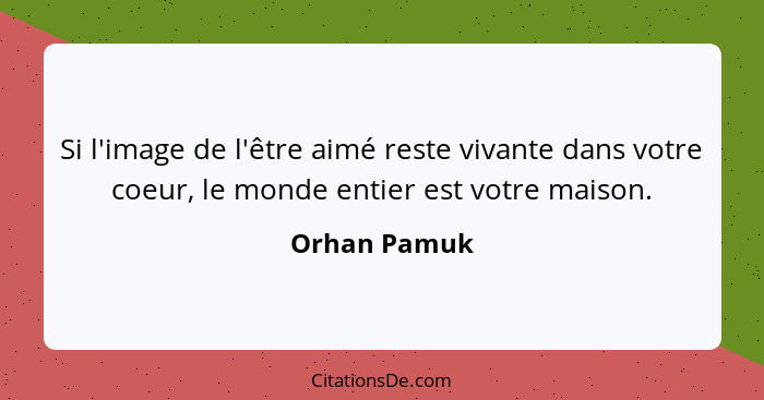 Si l'image de l'être aimé reste vivante dans votre coeur, le monde entier est votre maison.... - Orhan Pamuk