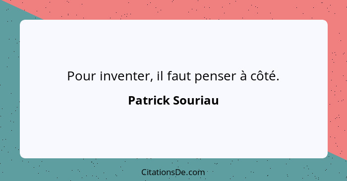 Pour inventer, il faut penser à côté.... - Patrick Souriau