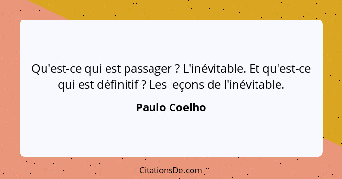 Qu'est-ce qui est passager ? L'inévitable. Et qu'est-ce qui est définitif ? Les leçons de l'inévitable.... - Paulo Coelho