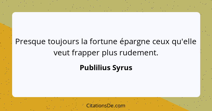 Presque toujours la fortune épargne ceux qu'elle veut frapper plus rudement.... - Publilius Syrus