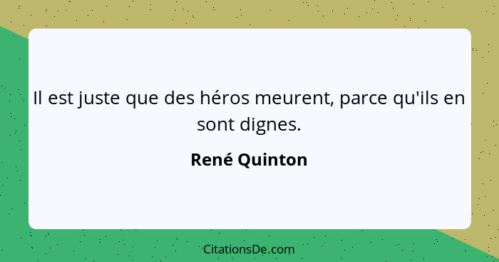 Il est juste que des héros meurent, parce qu'ils en sont dignes.... - René Quinton