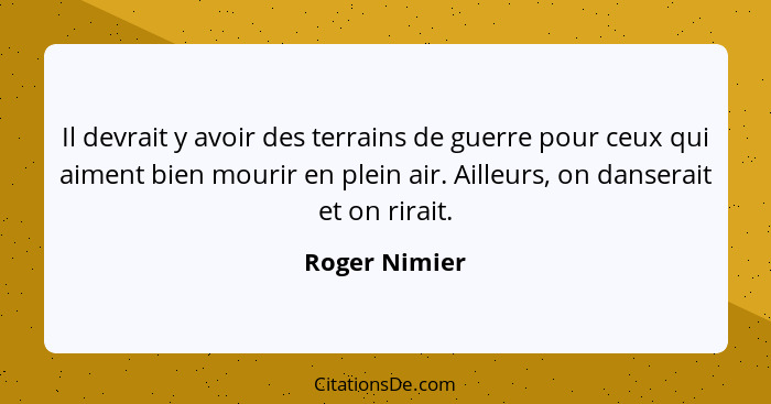 Il devrait y avoir des terrains de guerre pour ceux qui aiment bien mourir en plein air. Ailleurs, on danserait et on rirait.... - Roger Nimier