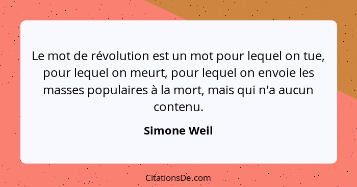 Le mot de révolution est un mot pour lequel on tue, pour lequel on meurt, pour lequel on envoie les masses populaires à la mort, mais qu... - Simone Weil