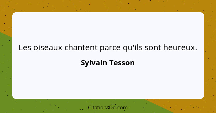 Les oiseaux chantent parce qu'ils sont heureux.... - Sylvain Tesson