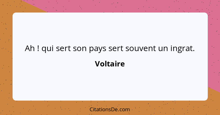 Ah ! qui sert son pays sert souvent un ingrat.... - Voltaire