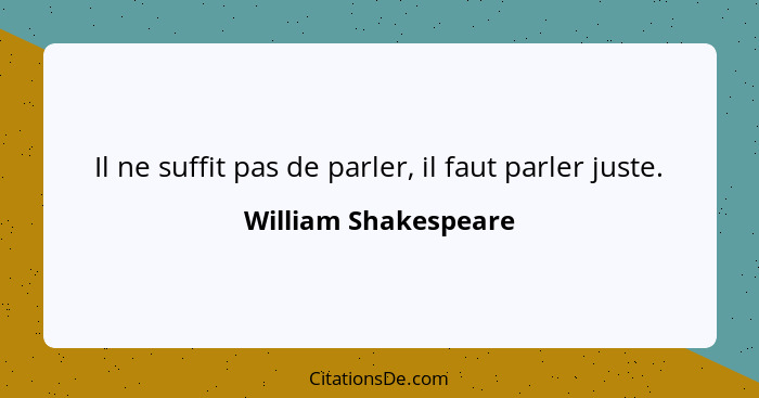 Il ne suffit pas de parler, il faut parler juste.... - William Shakespeare