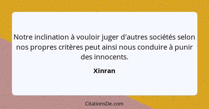 Notre inclination à vouloir juger d'autres sociétés selon nos propres critères peut ainsi nous conduire à punir des innocents.... - Xinran