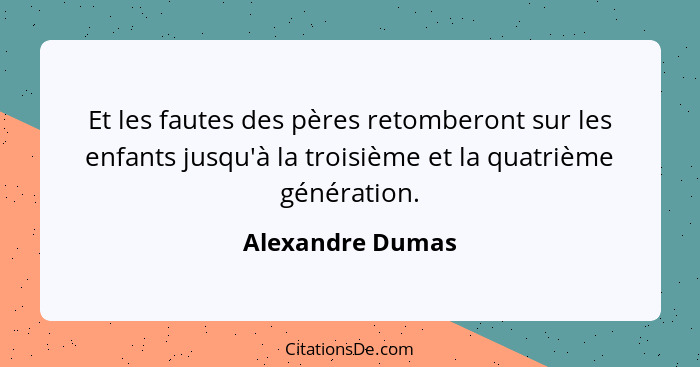 Et les fautes des pères retomberont sur les enfants jusqu'à la troisième et la quatrième génération.... - Alexandre Dumas