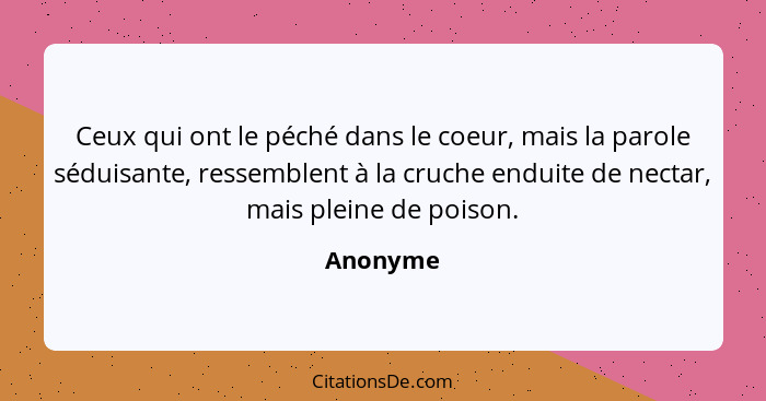 Ceux qui ont le péché dans le coeur, mais la parole séduisante, ressemblent à la cruche enduite de nectar, mais pleine de poison.... - Anonyme