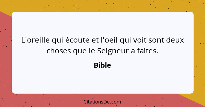 L'oreille qui écoute et l'oeil qui voit sont deux choses que le Seigneur a faites.... - Bible