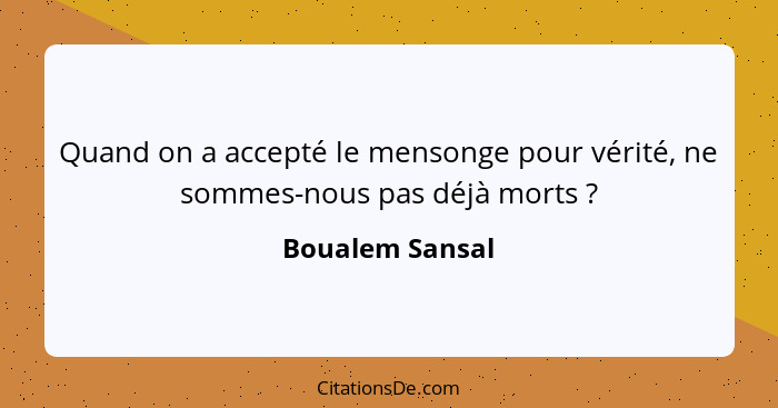 Quand on a accepté le mensonge pour vérité, ne sommes-nous pas déjà morts ?... - Boualem Sansal