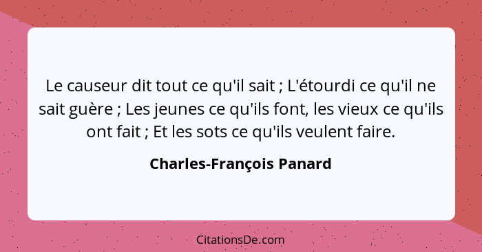 Le causeur dit tout ce qu'il sait ; L'étourdi ce qu'il ne sait guère ; Les jeunes ce qu'ils font, les vieux ce qu'... - Charles-François Panard