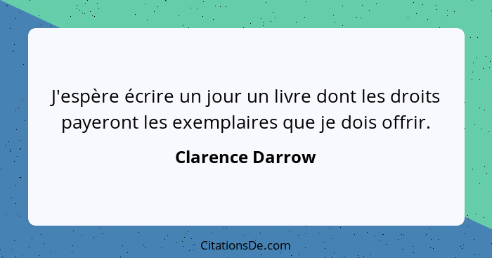 J'espère écrire un jour un livre dont les droits payeront les exemplaires que je dois offrir.... - Clarence Darrow