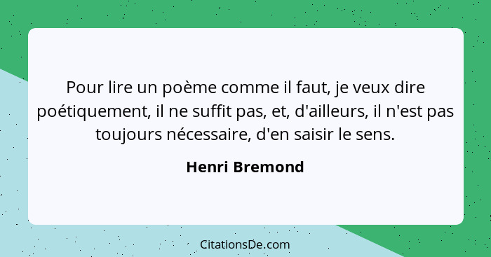 Pour lire un poème comme il faut, je veux dire poétiquement, il ne suffit pas, et, d'ailleurs, il n'est pas toujours nécessaire, d'en... - Henri Bremond