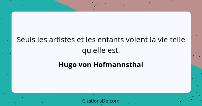Seuls les artistes et les enfants voient la vie telle qu'elle est.... - Hugo von Hofmannsthal