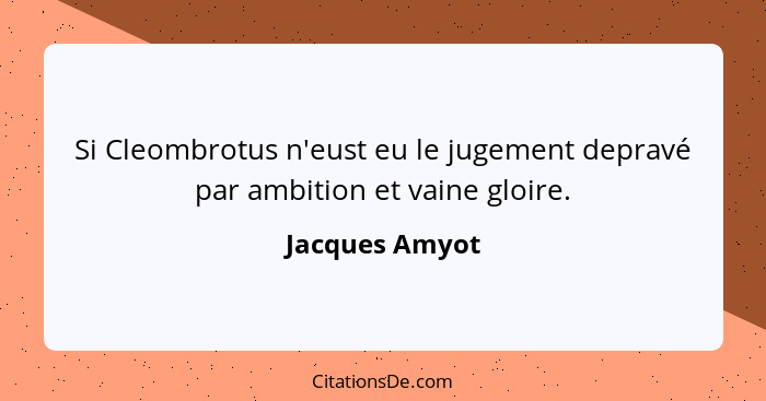 Si Cleombrotus n'eust eu le jugement depravé par ambition et vaine gloire.... - Jacques Amyot