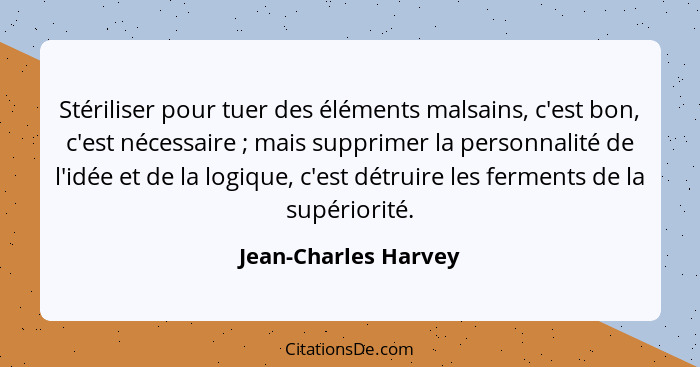 Stériliser pour tuer des éléments malsains, c'est bon, c'est nécessaire ; mais supprimer la personnalité de l'idée et de la... - Jean-Charles Harvey