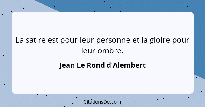 La satire est pour leur personne et la gloire pour leur ombre.... - Jean Le Rond d'Alembert