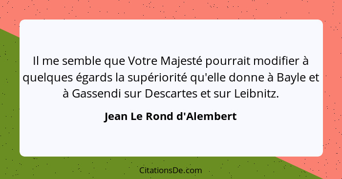 Il me semble que Votre Majesté pourrait modifier à quelques égards la supériorité qu'elle donne à Bayle et à Gassendi su... - Jean Le Rond d'Alembert