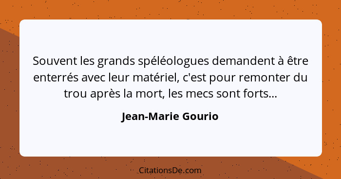 Souvent les grands spéléologues demandent à être enterrés avec leur matériel, c'est pour remonter du trou après la mort, les mecs... - Jean-Marie Gourio