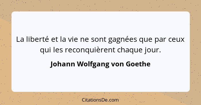 La liberté et la vie ne sont gagnées que par ceux qui les reconquièrent chaque jour.... - Johann Wolfgang von Goethe