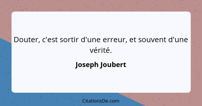 Douter, c'est sortir d'une erreur, et souvent d'une vérité.... - Joseph Joubert