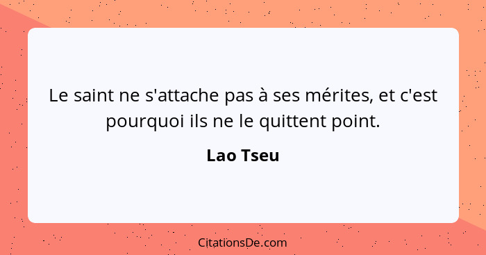 Le saint ne s'attache pas à ses mérites, et c'est pourquoi ils ne le quittent point.... - Lao Tseu