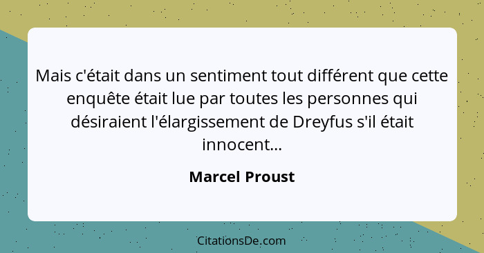 Mais c'était dans un sentiment tout différent que cette enquête était lue par toutes les personnes qui désiraient l'élargissement de D... - Marcel Proust