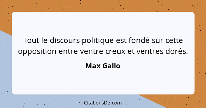 Tout le discours politique est fondé sur cette opposition entre ventre creux et ventres dorés.... - Max Gallo