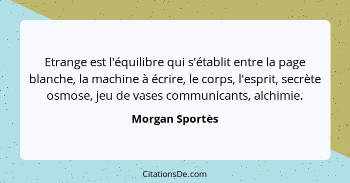 Etrange est l'équilibre qui s'établit entre la page blanche, la machine à écrire, le corps, l'esprit, secrète osmose, jeu de vases co... - Morgan Sportès