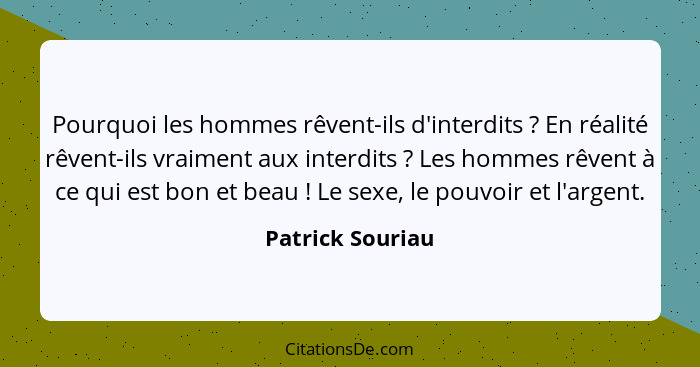 Pourquoi les hommes rêvent-ils d'interdits ? En réalité rêvent-ils vraiment aux interdits ? Les hommes rêvent à ce qui est... - Patrick Souriau