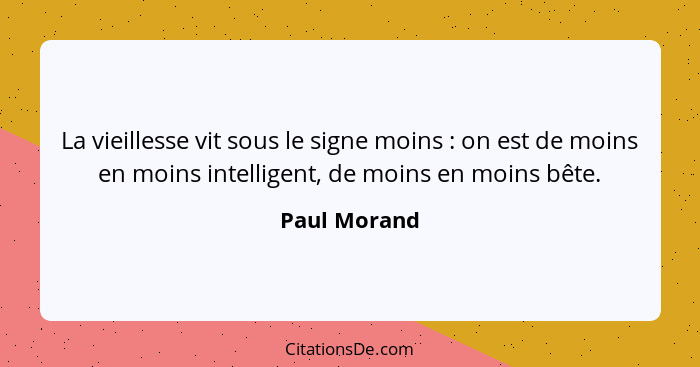 La vieillesse vit sous le signe moins : on est de moins en moins intelligent, de moins en moins bête.... - Paul Morand