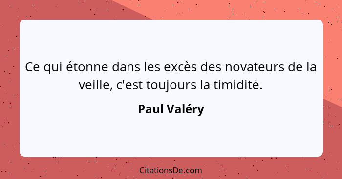 Ce qui étonne dans les excès des novateurs de la veille, c'est toujours la timidité.... - Paul Valéry