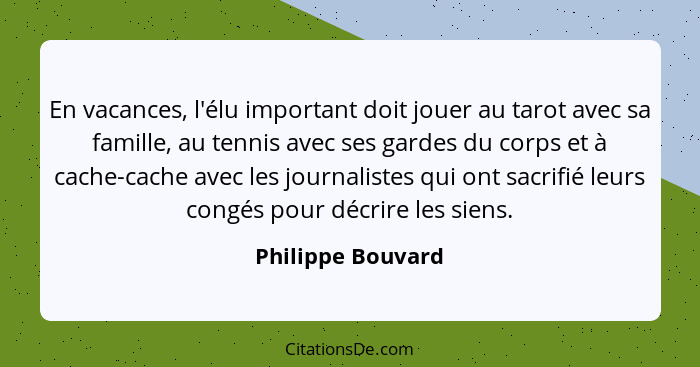 En vacances, l'élu important doit jouer au tarot avec sa famille, au tennis avec ses gardes du corps et à cache-cache avec les jour... - Philippe Bouvard