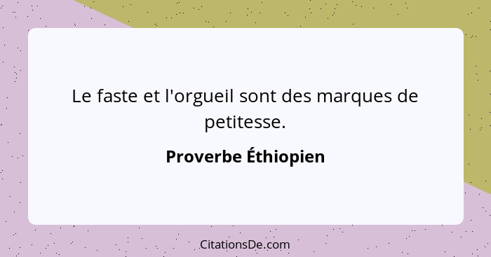 Le faste et l'orgueil sont des marques de petitesse.... - Proverbe Éthiopien