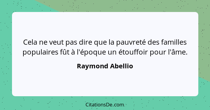 Cela ne veut pas dire que la pauvreté des familles populaires fût à l'époque un étouffoir pour l'âme.... - Raymond Abellio