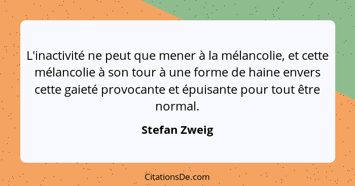 L'inactivité ne peut que mener à la mélancolie, et cette mélancolie à son tour à une forme de haine envers cette gaieté provocante et é... - Stefan Zweig