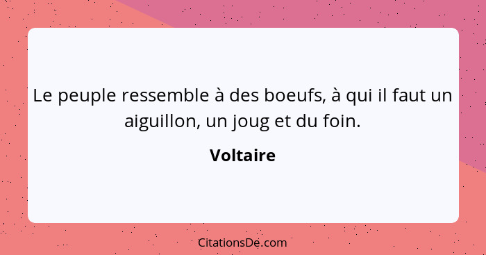 Le peuple ressemble à des boeufs, à qui il faut un aiguillon, un joug et du foin.... - Voltaire