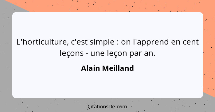 L'horticulture, c'est simple : on l'apprend en cent leçons - une leçon par an.... - Alain Meilland