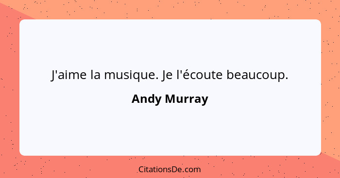 J'aime la musique. Je l'écoute beaucoup.... - Andy Murray