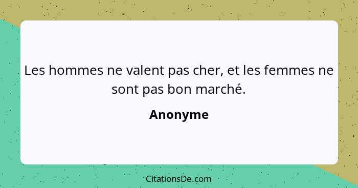 Les hommes ne valent pas cher, et les femmes ne sont pas bon marché.... - Anonyme