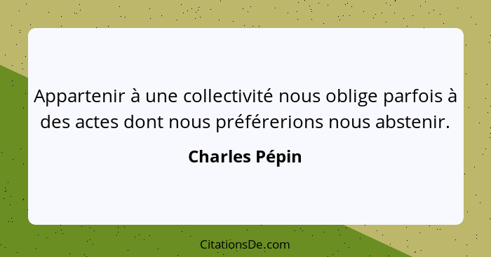 Appartenir à une collectivité nous oblige parfois à des actes dont nous préférerions nous abstenir.... - Charles Pépin