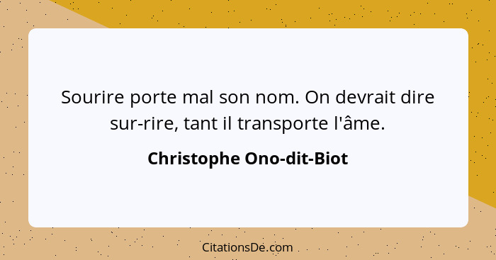 Sourire porte mal son nom. On devrait dire sur-rire, tant il transporte l'âme.... - Christophe Ono-dit-Biot