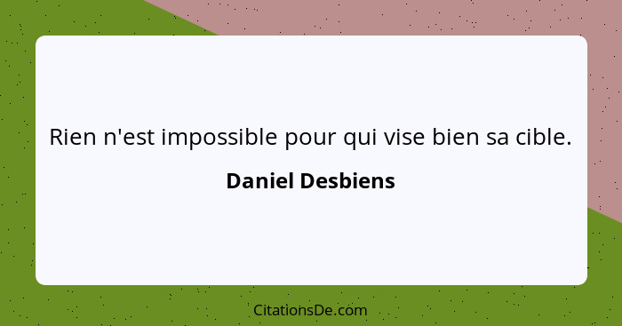 Rien n'est impossible pour qui vise bien sa cible.... - Daniel Desbiens