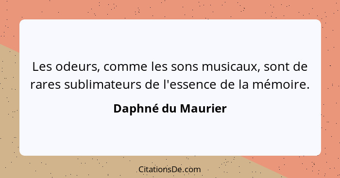 Les odeurs, comme les sons musicaux, sont de rares sublimateurs de l'essence de la mémoire.... - Daphné du Maurier