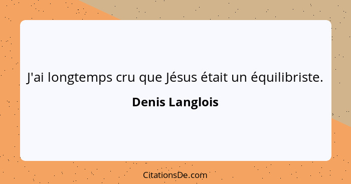 J'ai longtemps cru que Jésus était un équilibriste.... - Denis Langlois