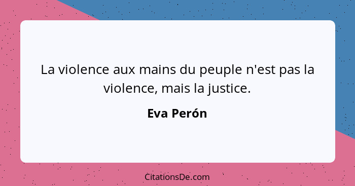 La violence aux mains du peuple n'est pas la violence, mais la justice.... - Eva Perón