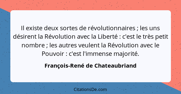 Il existe deux sortes de révolutionnaires ; les uns désirent la Révolution avec la Liberté : c'est le très... - François-René de Chateaubriand