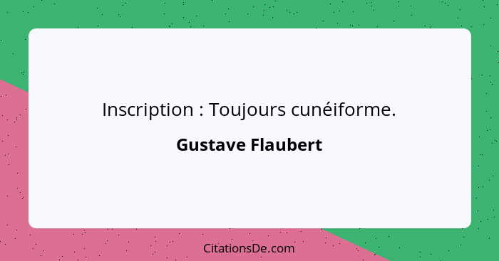 Inscription : Toujours cunéiforme.... - Gustave Flaubert